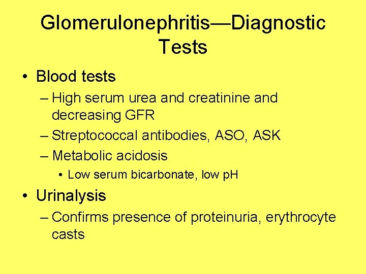 Glomerulonephritis—Diagnostic Tests • Blood tests – High serum urea and creatinine and decreasing GFR