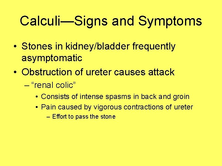 Calculi—Signs and Symptoms • Stones in kidney/bladder frequently asymptomatic • Obstruction of ureter causes
