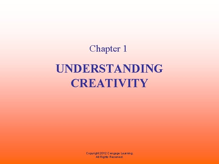 Chapter 1 UNDERSTANDING CREATIVITY Copyright 2012 Cengage Learning. All Rights Reserved. 