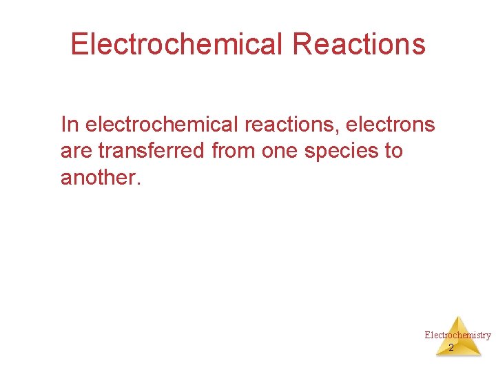 Electrochemical Reactions In electrochemical reactions, electrons are transferred from one species to another. Electrochemistry
