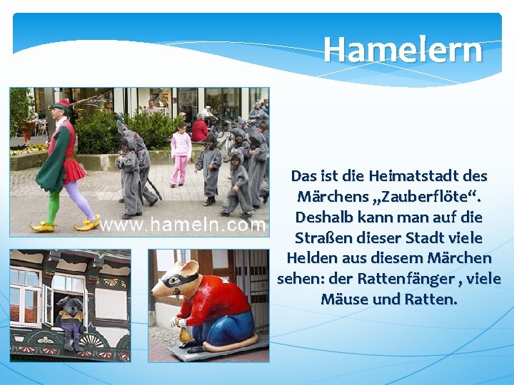 Hamelern Das ist die Heimatstadt des Märchens „Zauberflöte“. Deshalb kann man auf die Straßen