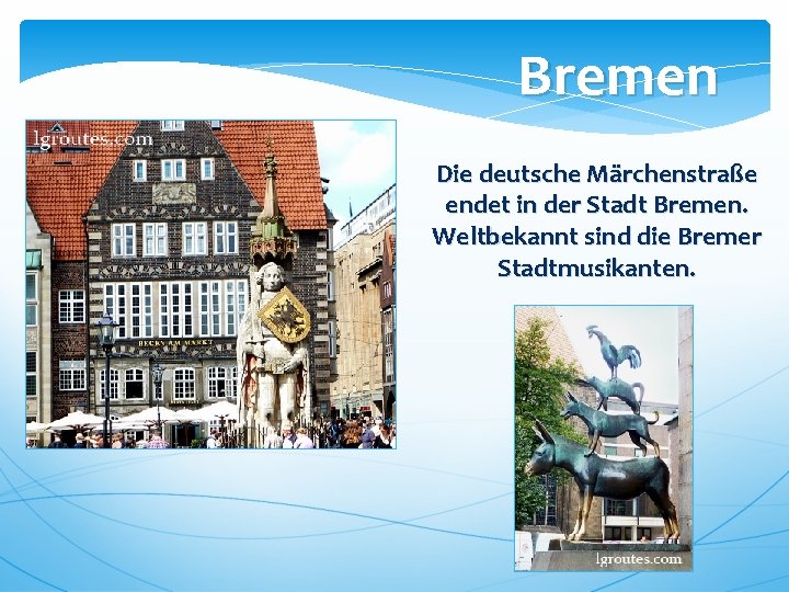 Bremen Die deutsche Märchenstraße endet in der Stadt Bremen. Weltbekannt sind die Bremer Stadtmusikanten.