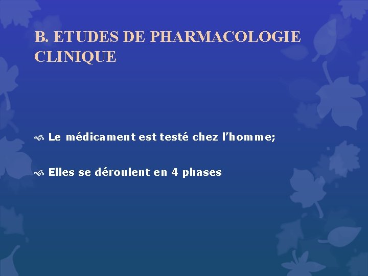B. ETUDES DE PHARMACOLOGIE CLINIQUE Le médicament est testé chez l’homme; Elles se déroulent