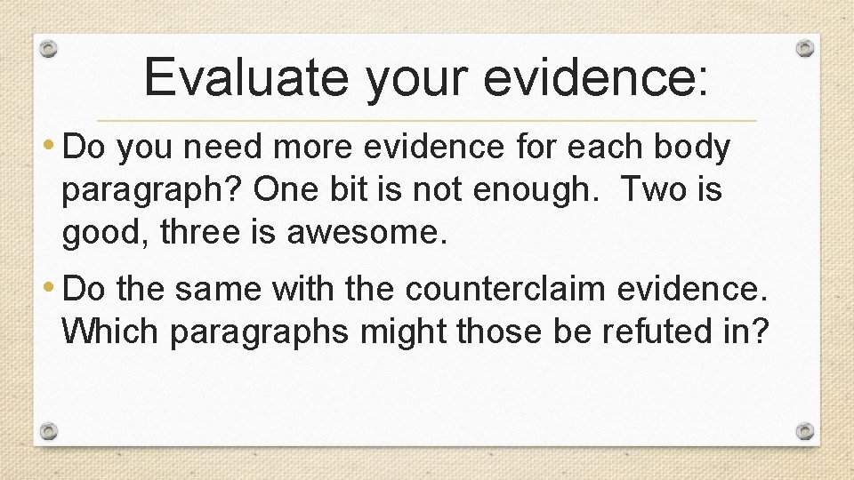 Evaluate your evidence: • Do you need more evidence for each body paragraph? One