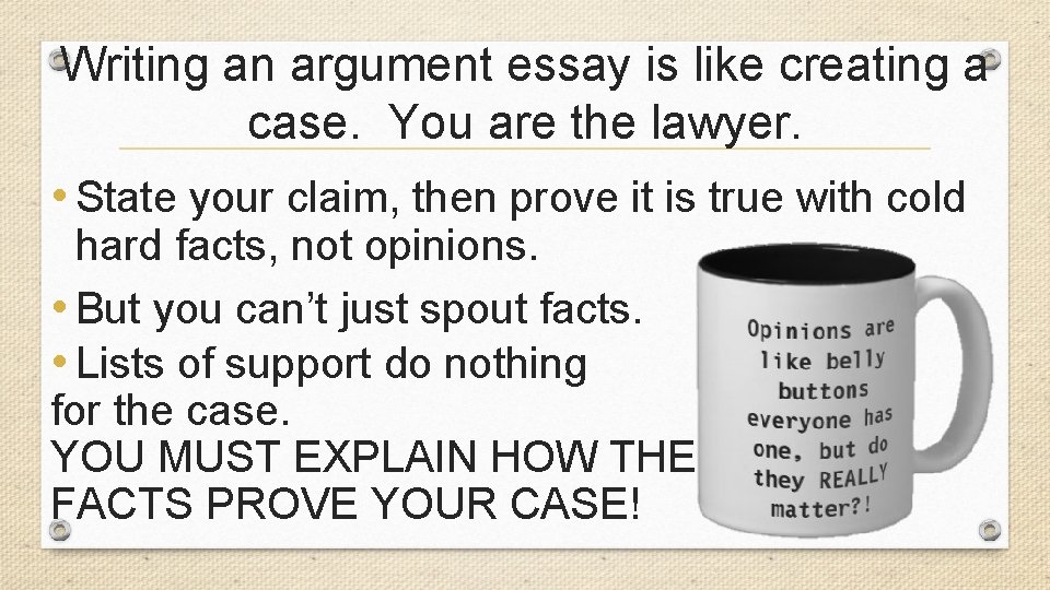 Writing an argument essay is like creating a case. You are the lawyer. •