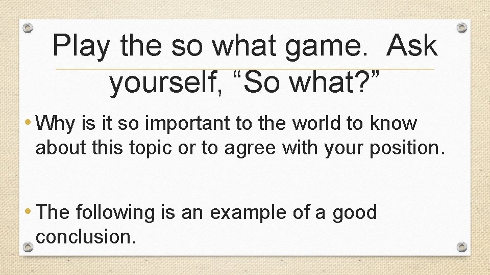 Play the so what game. Ask yourself, “So what? ” • Why is it