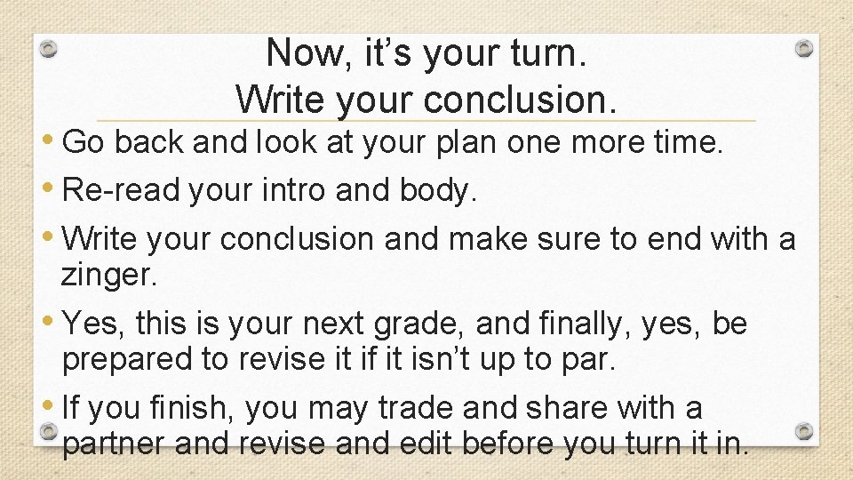 Now, it’s your turn. Write your conclusion. • Go back and look at your