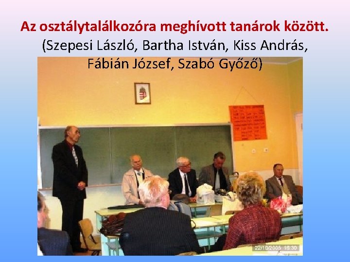 Az osztálytalálkozóra meghívott tanárok között. (Szepesi László, Bartha István, Kiss András, Fábián József, Szabó