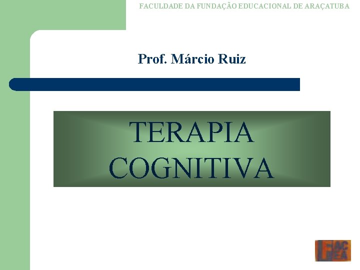 FACULDADE DA FUNDAÇÃO EDUCACIONAL DE ARAÇATUBA Prof. Márcio Ruiz TERAPIA COGNITIVA 