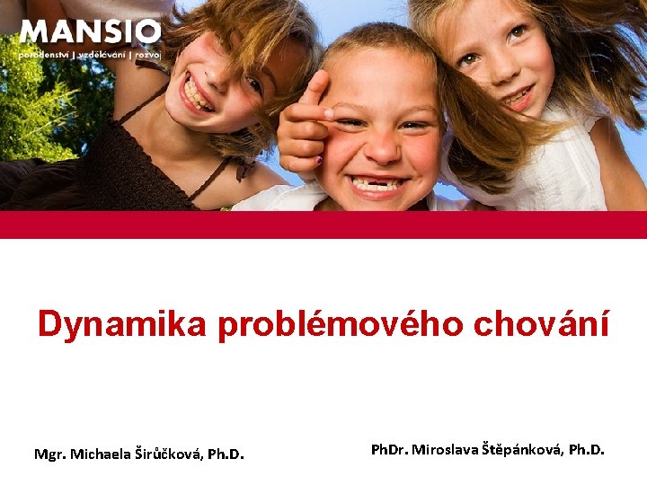 Dynamika problémového chování Mgr. Michaela Širůčková, Ph. Dr. Miroslava Štěpánková, Ph. D. 