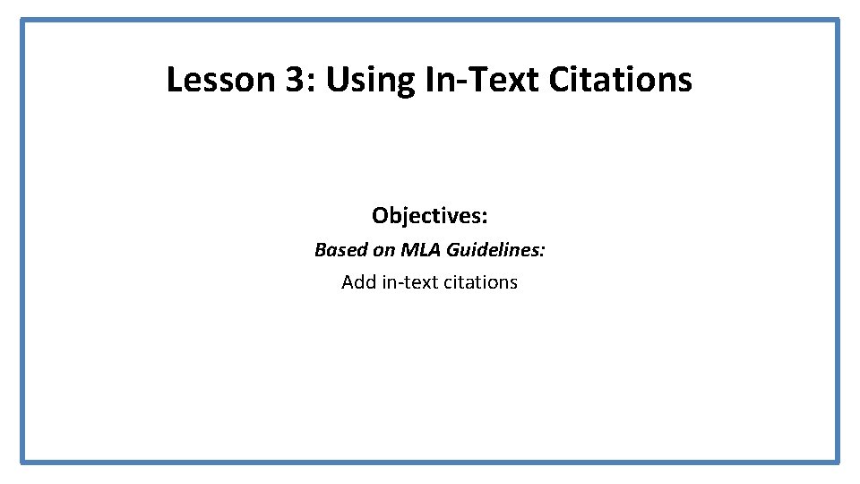 Lesson 3: Using In-Text Citations Objectives: Based on MLA Guidelines: Add in-text citations 