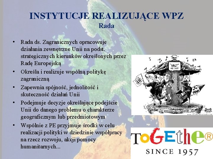 INSTYTUCJE REALIZUJĄCE WPZ Rada • Rada ds. Zagranicznych opracowuje działania zewnętrzne Unii na podst.