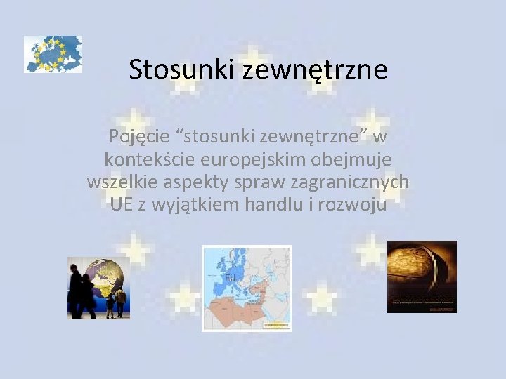 Stosunki zewnętrzne Pojęcie “stosunki zewnętrzne” w kontekście europejskim obejmuje wszelkie aspekty spraw zagranicznych UE