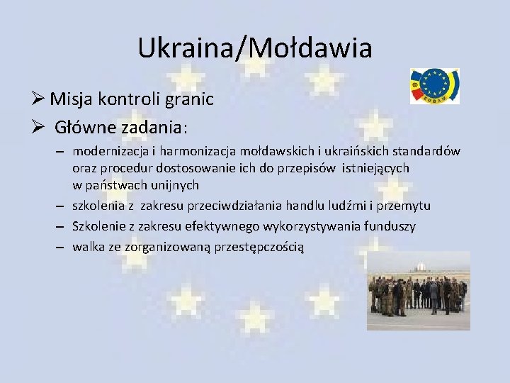 Ukraina/Mołdawia Ø Misja kontroli granic Ø Główne zadania: – modernizacja i harmonizacja mołdawskich i