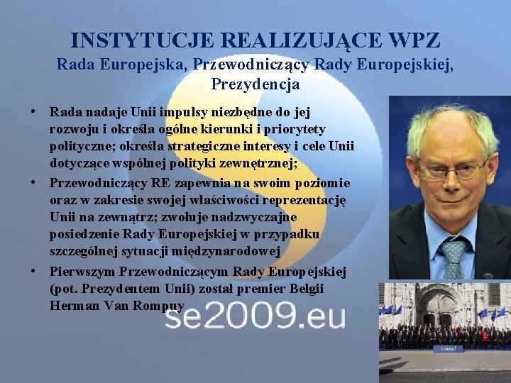 INSTYTUCJE REALIZUJĄCE WPZ Rada Europejska, Przewodniczący Rady Europejskiej, Prezydencja • Rada nadaje Unii impulsy