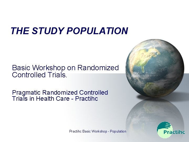 THE STUDY POPULATION Basic Workshop on Randomized Controlled Trials. Pragmatic Randomized Controlled Trials in