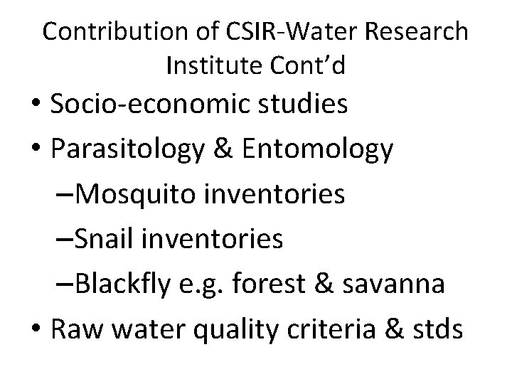 Contribution of CSIR-Water Research Institute Cont’d • Socio-economic studies • Parasitology & Entomology –Mosquito