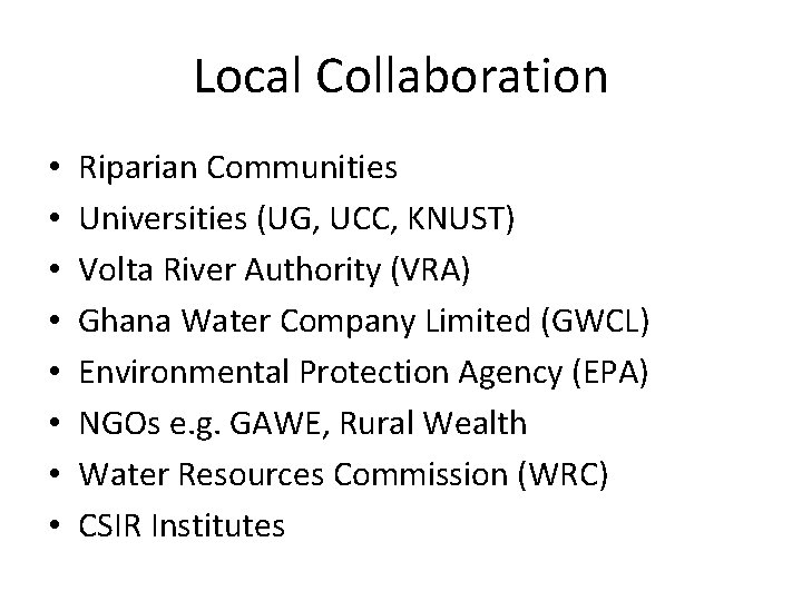 Local Collaboration • • Riparian Communities Universities (UG, UCC, KNUST) Volta River Authority (VRA)