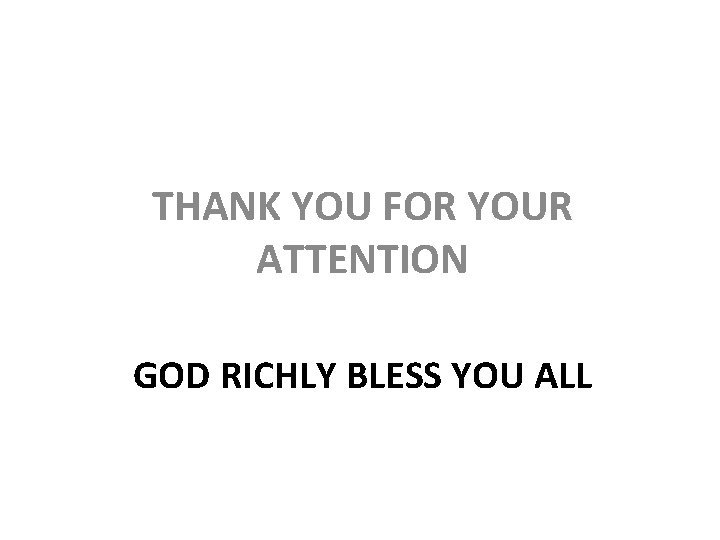 THANK YOU FOR YOUR ATTENTION GOD RICHLY BLESS YOU ALL 