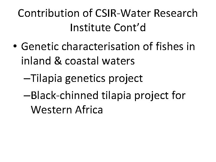 Contribution of CSIR-Water Research Institute Cont’d • Genetic characterisation of fishes in inland &