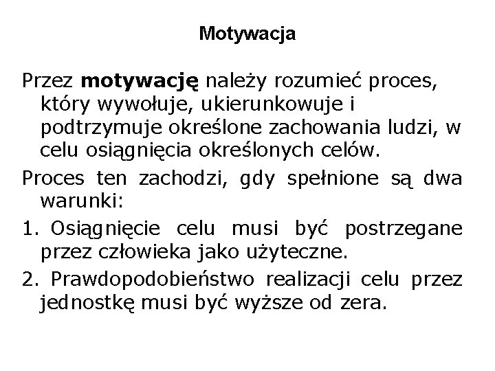 Motywacja Przez motywację należy rozumieć proces, który wywołuje, ukierunkowuje i podtrzymuje określone zachowania ludzi,