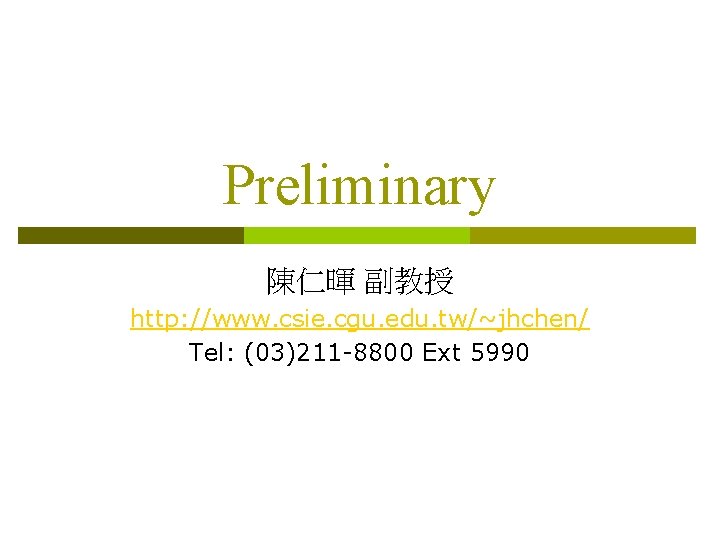 Preliminary 陳仁暉 副教授 http: //www. csie. cgu. edu. tw/~jhchen/ Tel: (03)211 -8800 Ext 5990