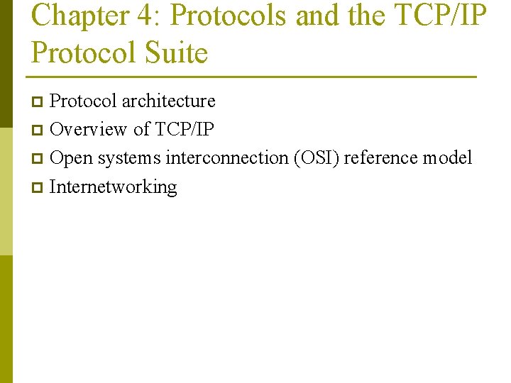 Chapter 4: Protocols and the TCP/IP Protocol Suite Protocol architecture p Overview of TCP/IP Chapter 4: Protocols and the TCP/IP Protocol Suite Protocol architecture p Overview of TCP/IP