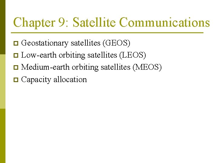 Chapter 9: Satellite Communications Geostationary satellites (GEOS) p Low-earth orbiting satellites (LEOS) p Medium-earth