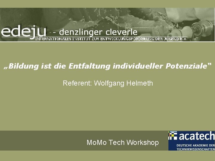 „Bildung ist die Entfaltung individueller Potenziale“ Referent: Wolfgang Helmeth Mo. Mo Tech Workshop 