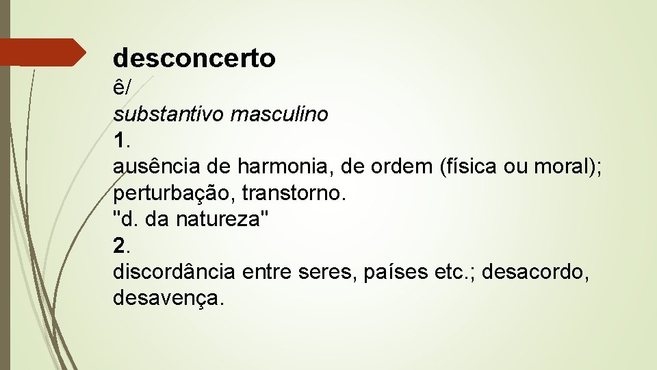 desconcerto ê/ substantivo masculino 1. ausência de harmonia, de ordem (física ou moral); perturbação,