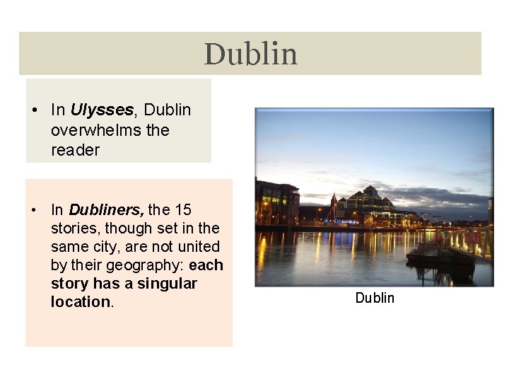 Dublin • In Ulysses, Dublin overwhelms the reader • In Dubliners, the 15 stories,