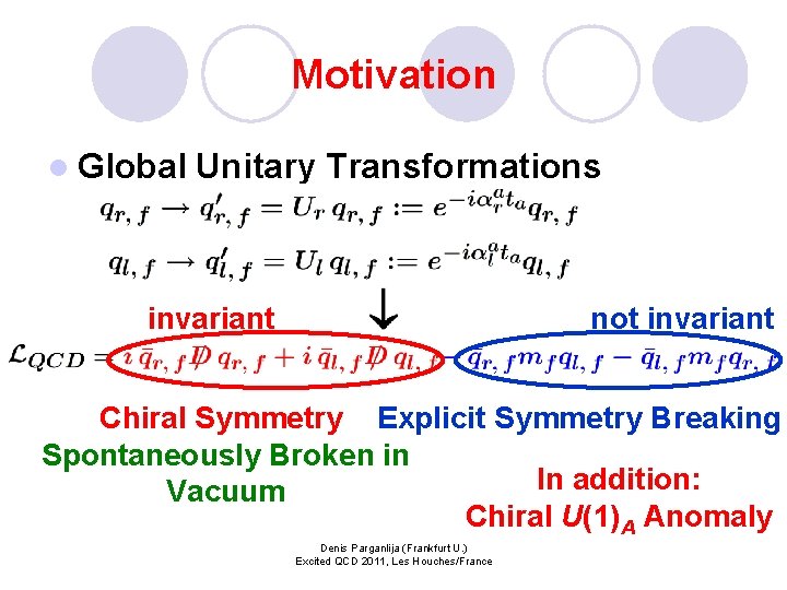 Motivation l Global Unitary Transformations invariant not invariant Chiral Symmetry Explicit Symmetry Breaking Spontaneously