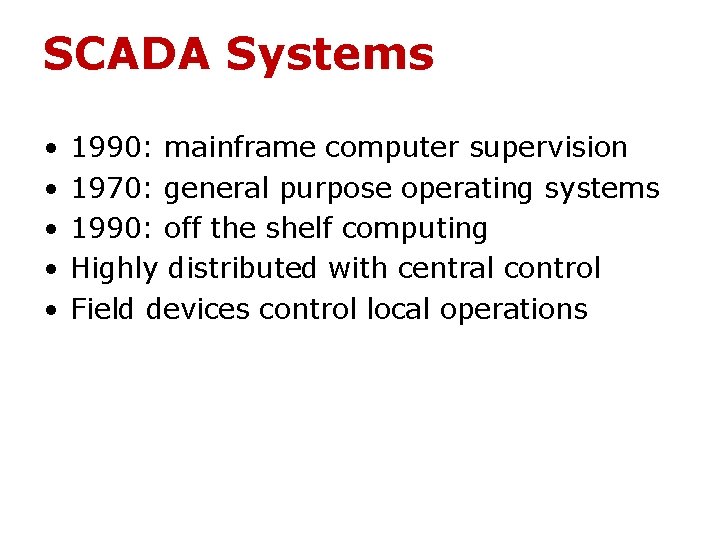 SCADA Systems • • • 1990: mainframe computer supervision 1970: general purpose operating systems