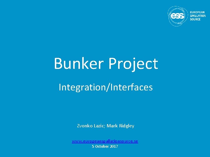 Bunker Project Integration/Interfaces Zvonko Lazic; Mark Ridgley www. europeanspallationsource. se 5 October 2017 