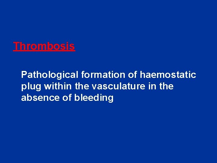 Thrombosis Pathological formation of haemostatic plug within the vasculature in the absence of bleeding Thrombosis Pathological formation of haemostatic plug within the vasculature in the absence of bleeding