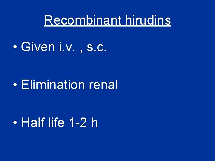 Recombinant hirudins • Given i. v. , s. c. • Elimination renal • Half