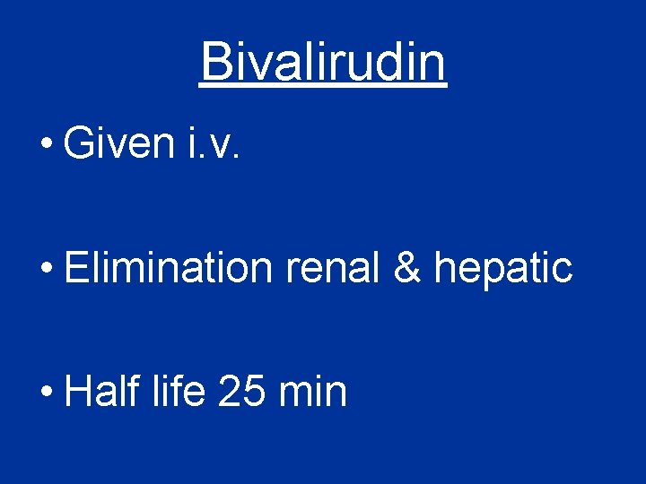 Bivalirudin • Given i. v. • Elimination renal & hepatic • Half life 25 Bivalirudin • Given i. v. • Elimination renal & hepatic • Half life 25