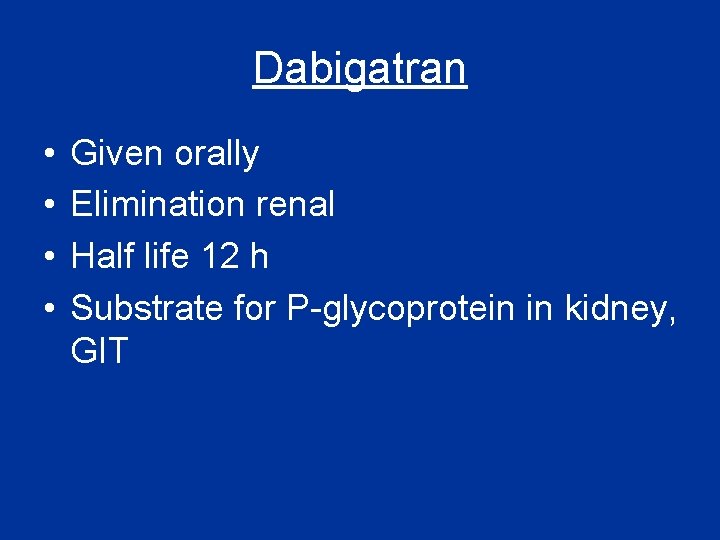 Dabigatran • • Given orally Elimination renal Half life 12 h Substrate for P-glycoprotein Dabigatran • • Given orally Elimination renal Half life 12 h Substrate for P-glycoprotein