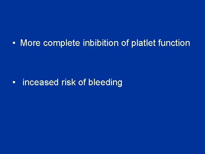 • More complete inbibition of platlet function • inceased risk of bleeding • More complete inbibition of platlet function • inceased risk of bleeding