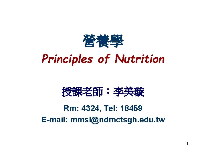 營養學 Principles of Nutrition 授課老師：李美璇 Rm: 4324, Tel: 18459 E-mail: mmsl@ndmctsgh. edu. tw 1