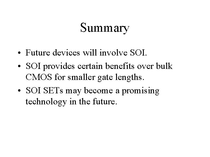 Summary • Future devices will involve SOI. • SOI provides certain benefits over bulk