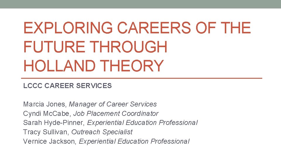 EXPLORING CAREERS OF THE FUTURE THROUGH HOLLAND THEORY LCCC CAREER SERVICES Marcia Jones, Manager