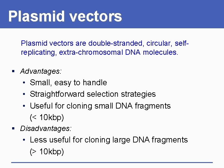 Plasmid vectors are double-stranded, circular, selfreplicating, extra-chromosomal DNA molecules. § Advantages: • Small, easy