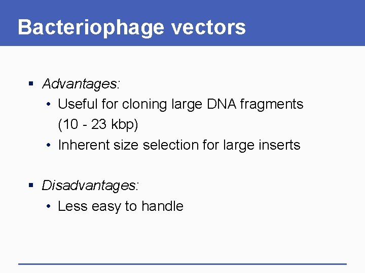 Bacteriophage vectors § Advantages: • Useful for cloning large DNA fragments (10 - 23