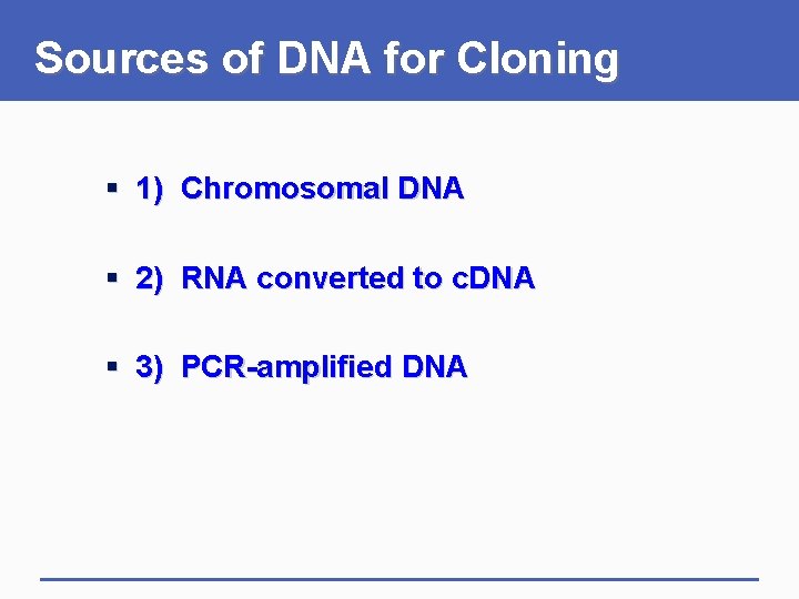 Sources of DNA for Cloning § 1) Chromosomal DNA § 2) RNA converted to