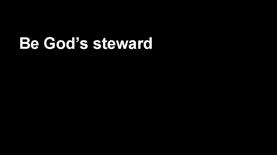 Be God’s steward 