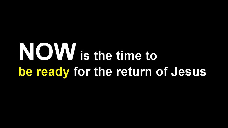 NOW is the time to be ready for the return of Jesus 