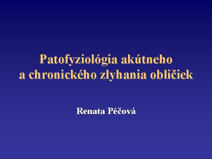 Patofyziológia akútneho a chronického zlyhania obličiek Renata Péčová 