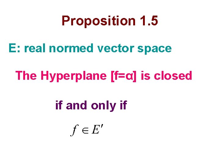 Proposition 1. 5 E: real normed vector space The Hyperplane [f=α] is closed if