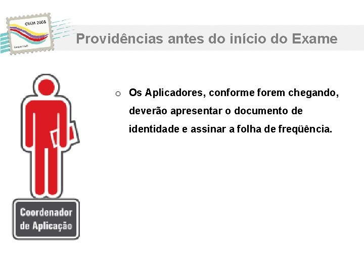 Providências antes do início do Exame o Os Aplicadores, conforme forem chegando, deverão apresentar Providências antes do início do Exame o Os Aplicadores, conforme forem chegando, deverão apresentar